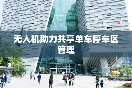 无人机助力共享单车停车区管理