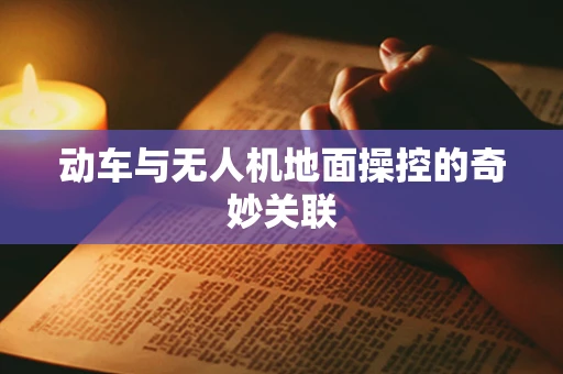动车与无人机地面操控的奇妙关联