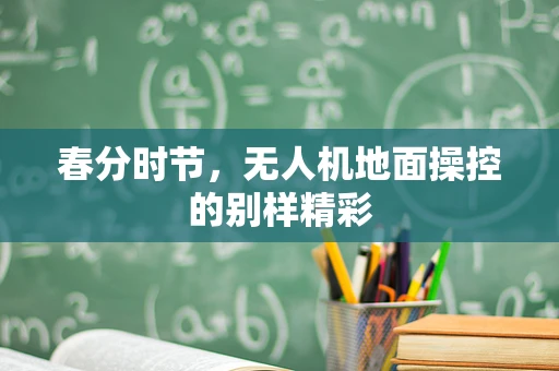 春分时节，无人机地面操控的别样精彩