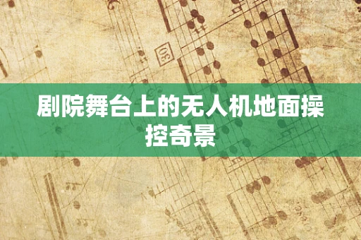 剧院舞台上的无人机地面操控奇景