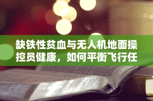 缺铁性贫血与无人机地面操控员健康，如何平衡飞行任务与身体状况？