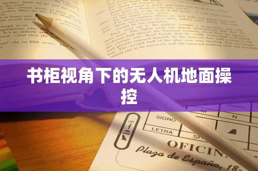 书柜视角下的无人机地面操控