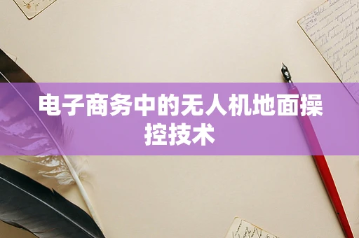 电子商务中的无人机地面操控技术