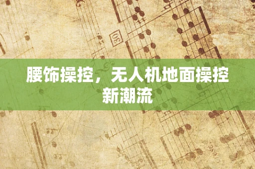腰饰操控，无人机地面操控新潮流