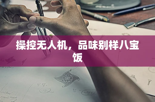 操控无人机，品味别样八宝饭