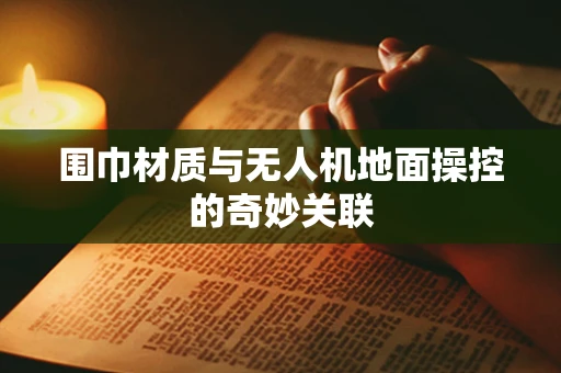 围巾材质与无人机地面操控的奇妙关联