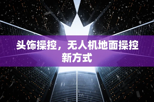 头饰操控，无人机地面操控新方式
