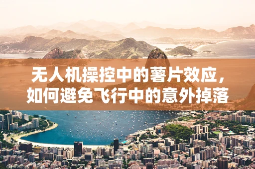 无人机操控中的薯片效应，如何避免飞行中的意外掉落？