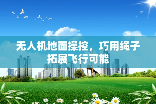 无人机地面操控，巧用绳子拓展飞行可能