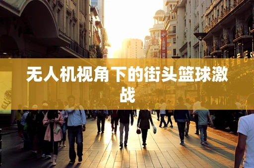 无人机视角下的街头篮球激战