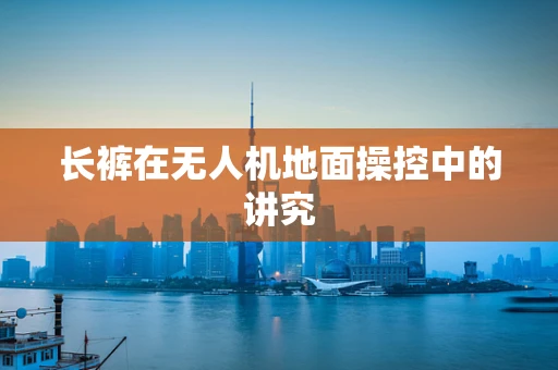 长裤在无人机地面操控中的讲究