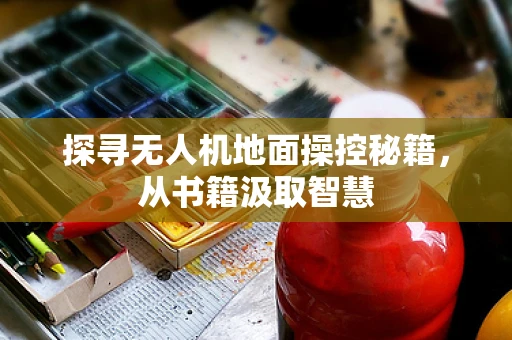探寻无人机地面操控秘籍，从书籍汲取智慧