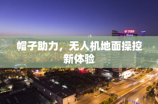 帽子助力，无人机地面操控新体验