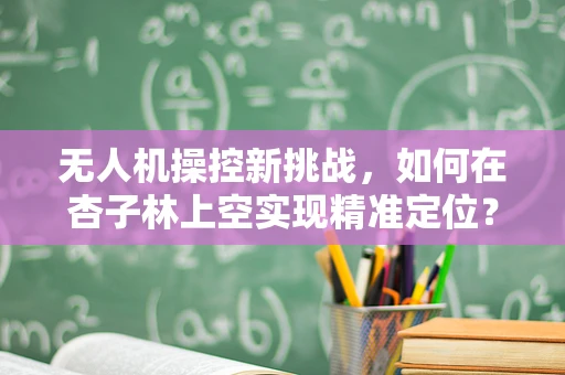 无人机操控新挑战，如何在杏子林上空实现精准定位？
