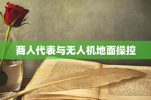 商人代表与无人机地面操控