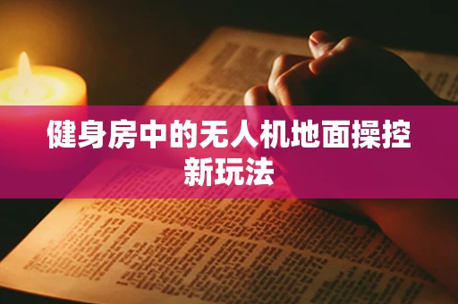 健身房中的无人机地面操控新玩法