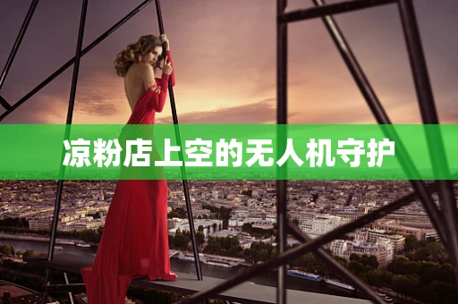 凉粉店上空的无人机守护
