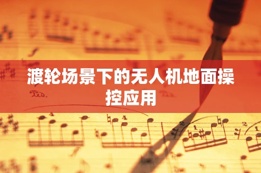 渡轮场景下的无人机地面操控应用
