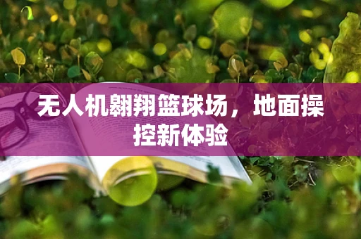无人机翱翔篮球场，地面操控新体验