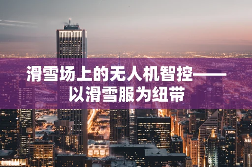 滑雪场上的无人机智控——以滑雪服为纽带