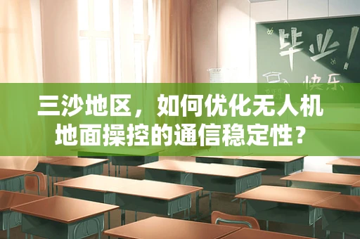 三沙地区，如何优化无人机地面操控的通信稳定性？
