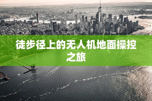 徒步径上的无人机地面操控之旅