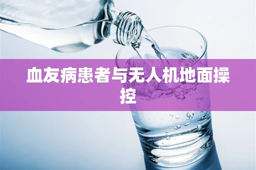 血友病患者与无人机地面操控
