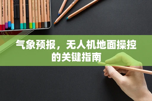 气象预报，无人机地面操控的关键指南