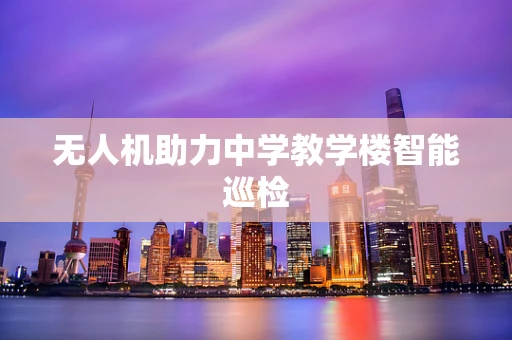 无人机助力中学教学楼智能巡检
