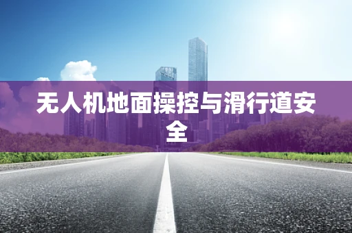 无人机地面操控与滑行道安全
