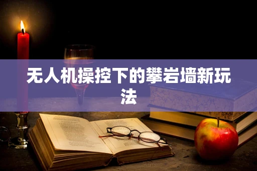 无人机操控下的攀岩墙新玩法