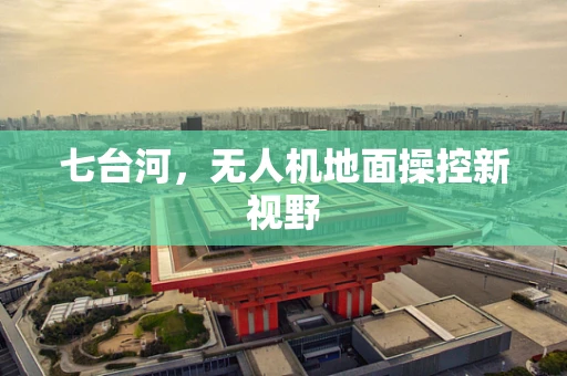 七台河，无人机地面操控新视野