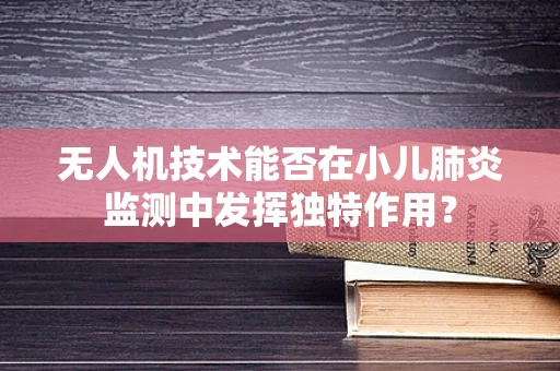无人机技术能否在小儿肺炎监测中发挥独特作用？