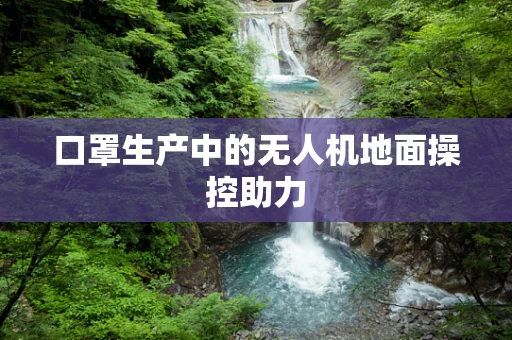口罩生产中的无人机地面操控助力