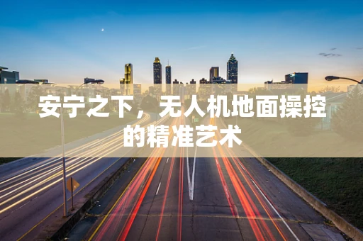 安宁之下，无人机地面操控的精准艺术