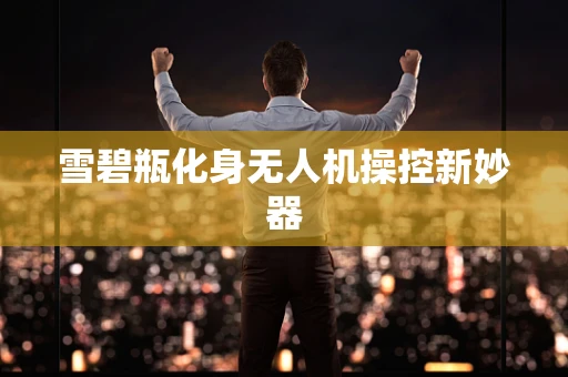 雪碧瓶化身无人机操控新妙器