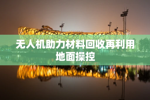 无人机助力材料回收再利用地面操控