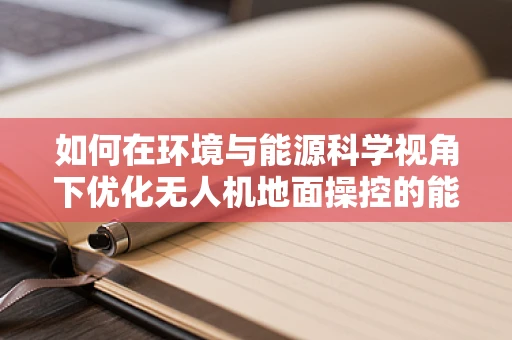 如何在环境与能源科学视角下优化无人机地面操控的能效？
