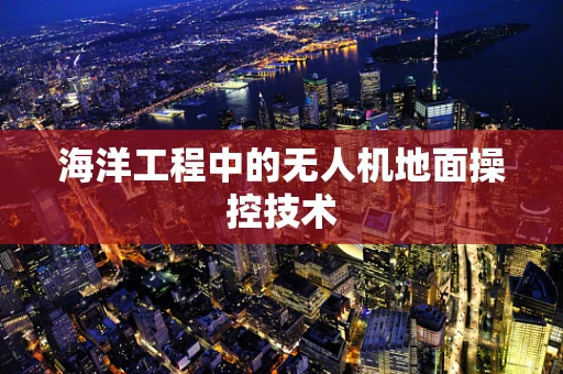 海洋工程中的无人机地面操控技术