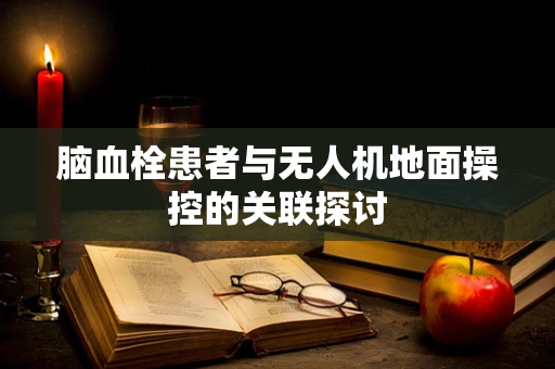 脑血栓患者与无人机地面操控的关联探讨
