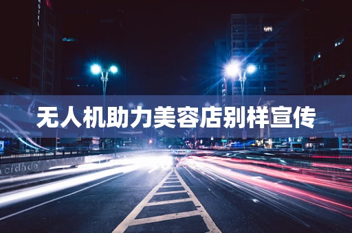 无人机助力美容店别样宣传