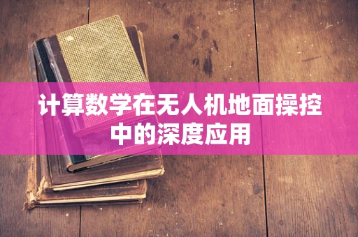 计算数学在无人机地面操控中的深度应用