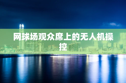 网球场观众席上的无人机操控
