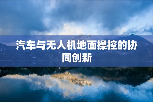 汽车与无人机地面操控的协同创新