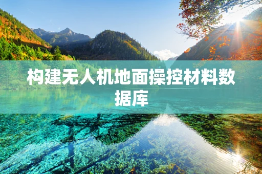 构建无人机地面操控材料数据库