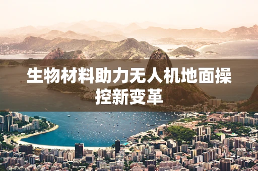 生物材料助力无人机地面操控新变革