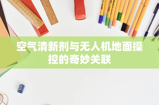 空气清新剂与无人机地面操控的奇妙关联