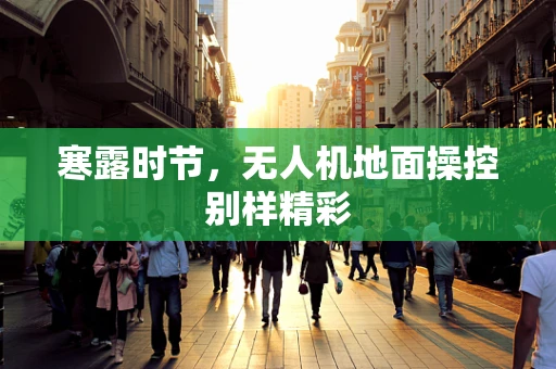 寒露时节，无人机地面操控别样精彩
