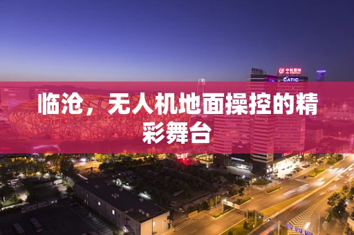 临沧，无人机地面操控的精彩舞台