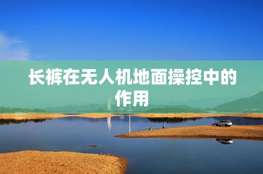 长裤在无人机地面操控中的作用